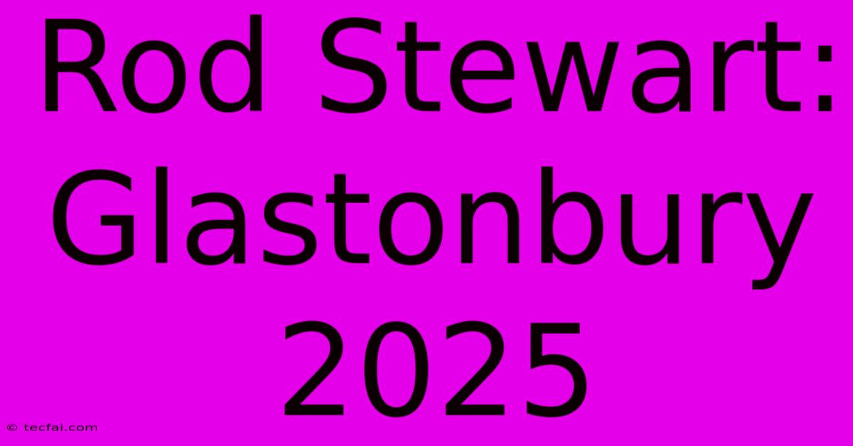 Rod Stewart: Glastonbury 2025