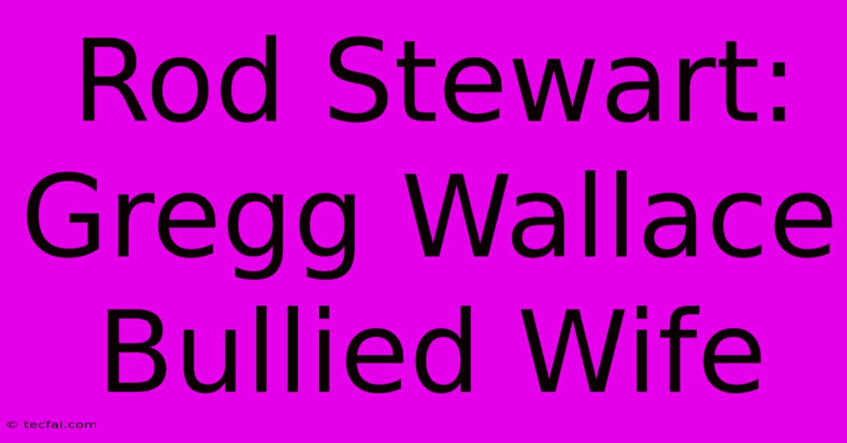 Rod Stewart: Gregg Wallace Bullied Wife