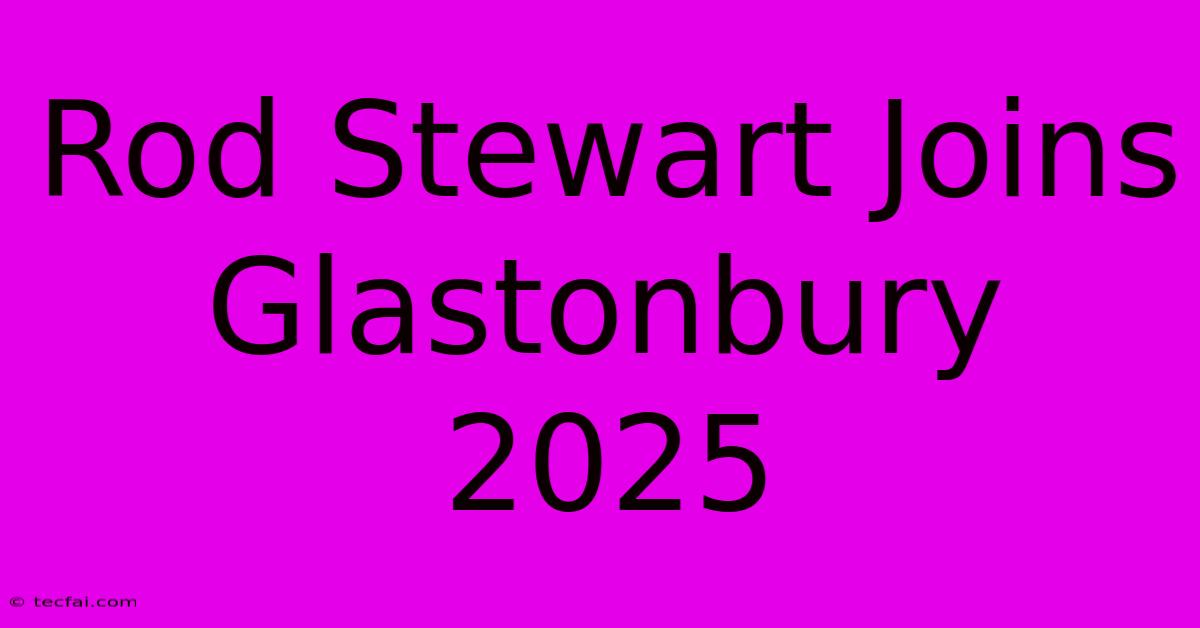 Rod Stewart Joins Glastonbury 2025