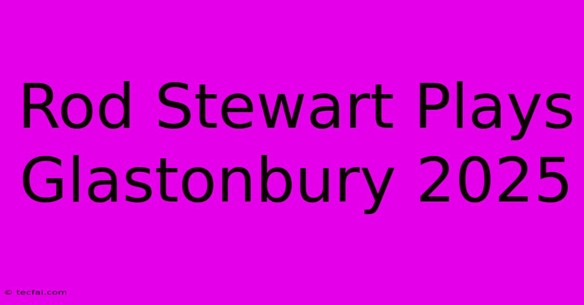 Rod Stewart Plays Glastonbury 2025