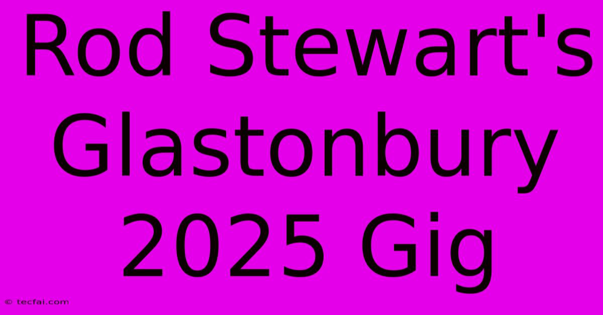 Rod Stewart's Glastonbury 2025 Gig