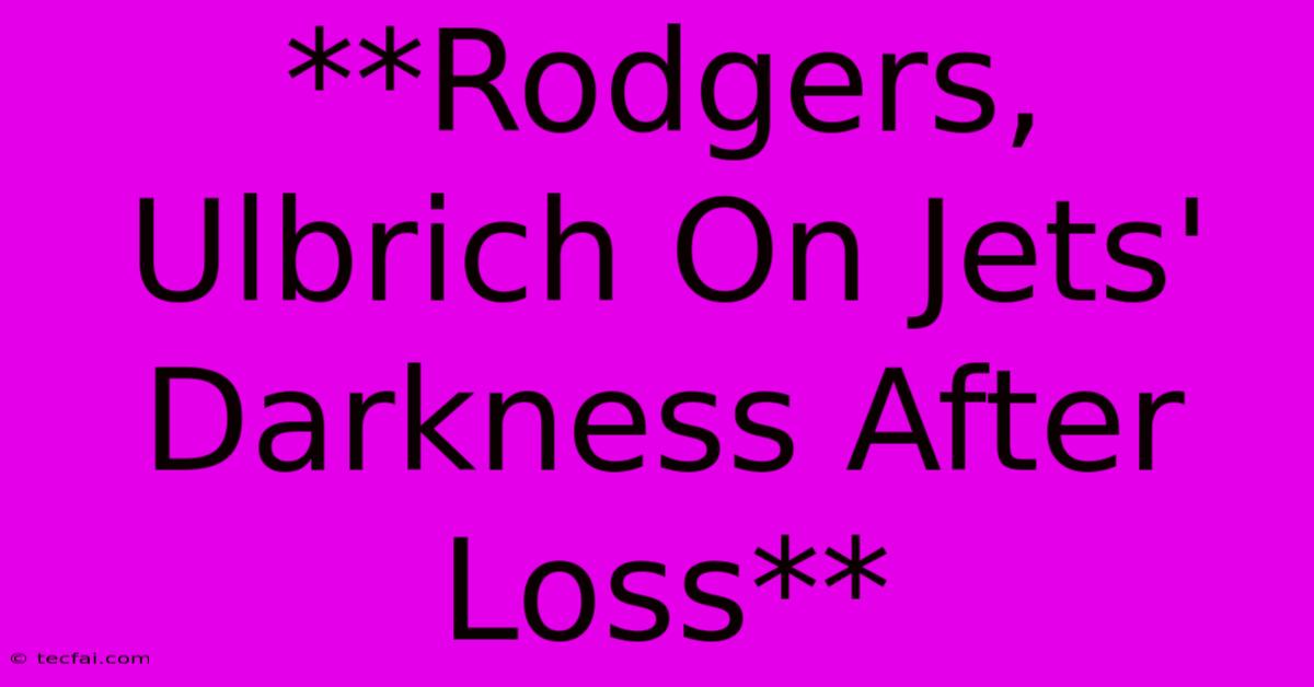 **Rodgers, Ulbrich On Jets' Darkness After Loss**