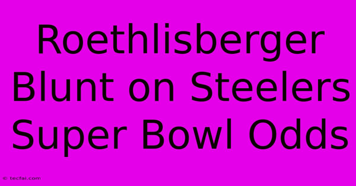 Roethlisberger Blunt On Steelers Super Bowl Odds