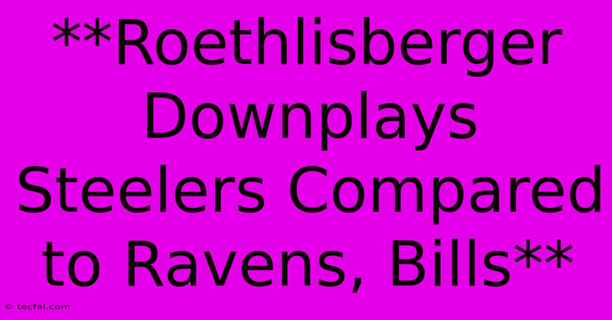 **Roethlisberger Downplays Steelers Compared To Ravens, Bills**