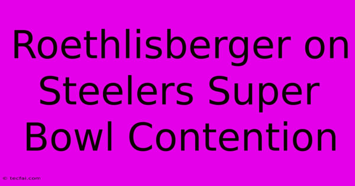 Roethlisberger On Steelers Super Bowl Contention 