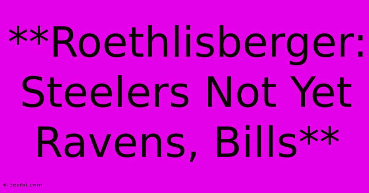 **Roethlisberger: Steelers Not Yet Ravens, Bills** 