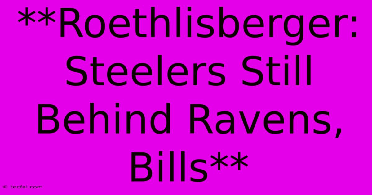 **Roethlisberger: Steelers Still Behind Ravens, Bills** 