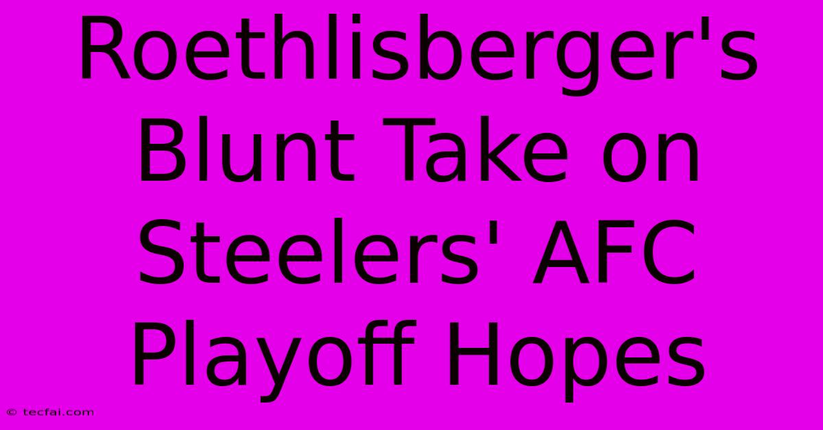 Roethlisberger's Blunt Take On Steelers' AFC Playoff Hopes