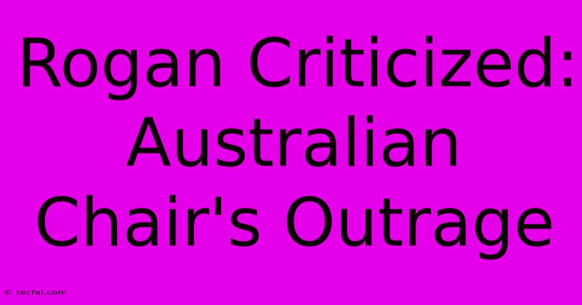 Rogan Criticized: Australian Chair's Outrage