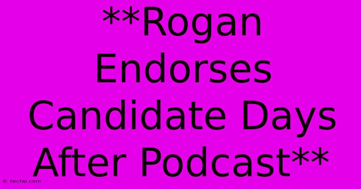 **Rogan Endorses Candidate Days After Podcast**