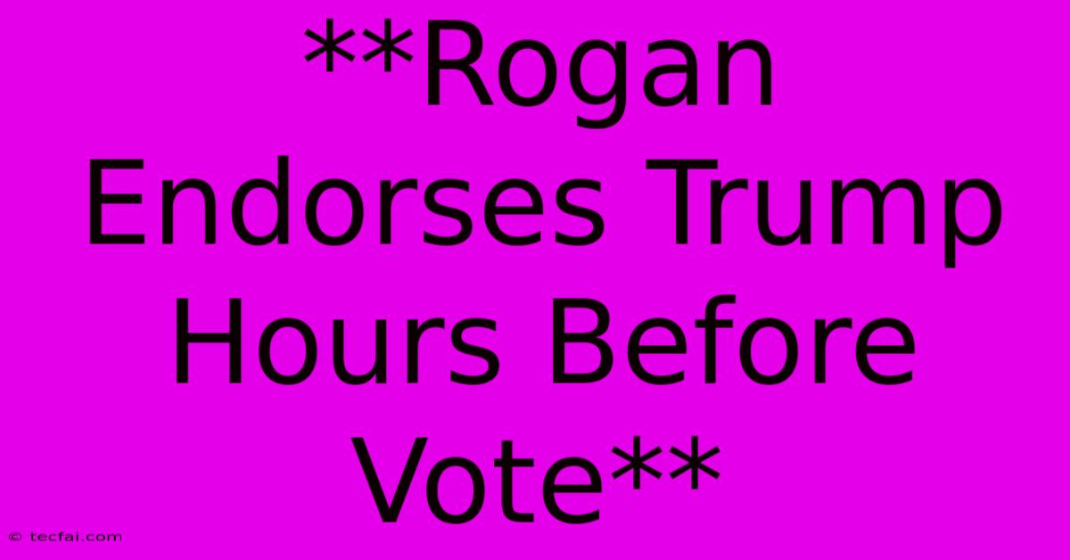 **Rogan Endorses Trump Hours Before Vote**