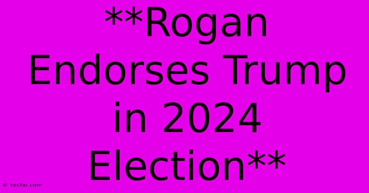 **Rogan Endorses Trump In 2024 Election**