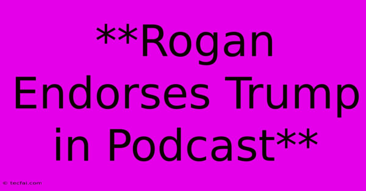 **Rogan Endorses Trump In Podcast**