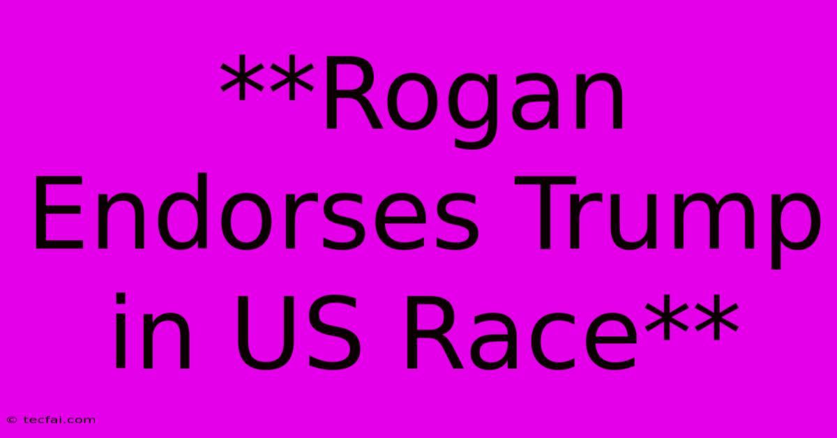 **Rogan Endorses Trump In US Race**