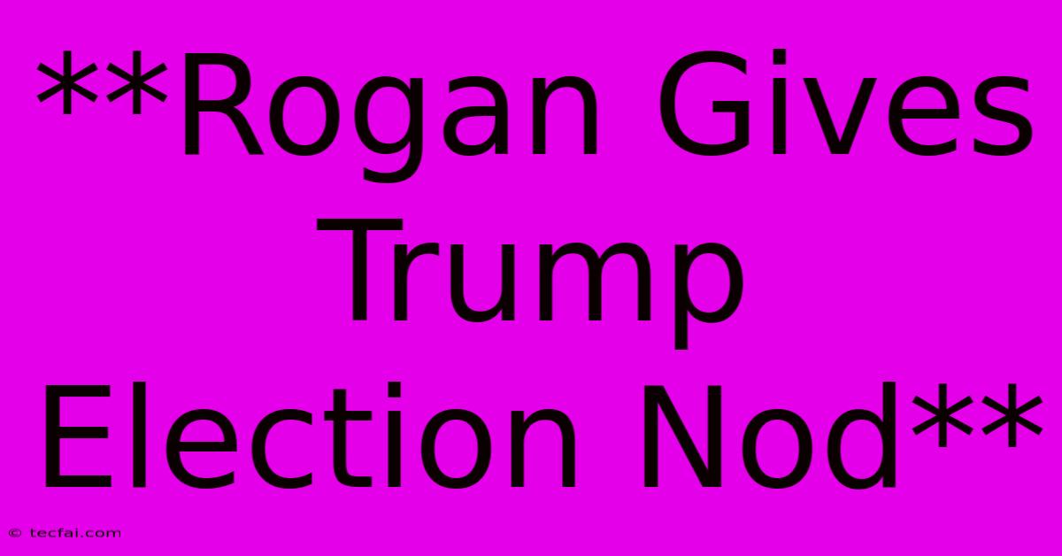 **Rogan Gives Trump Election Nod** 