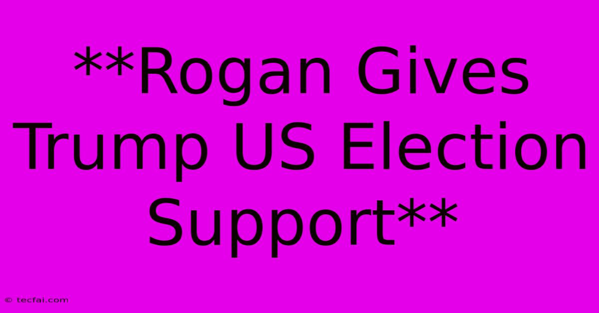 **Rogan Gives Trump US Election Support**