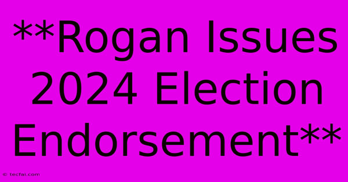 **Rogan Issues 2024 Election Endorsement** 