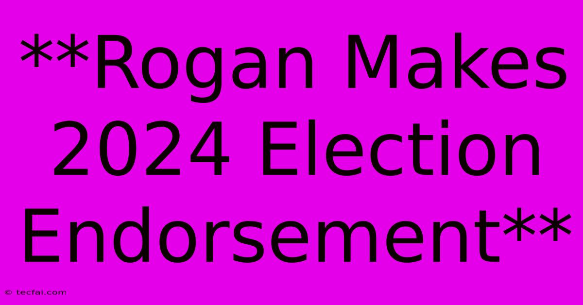 **Rogan Makes 2024 Election Endorsement**