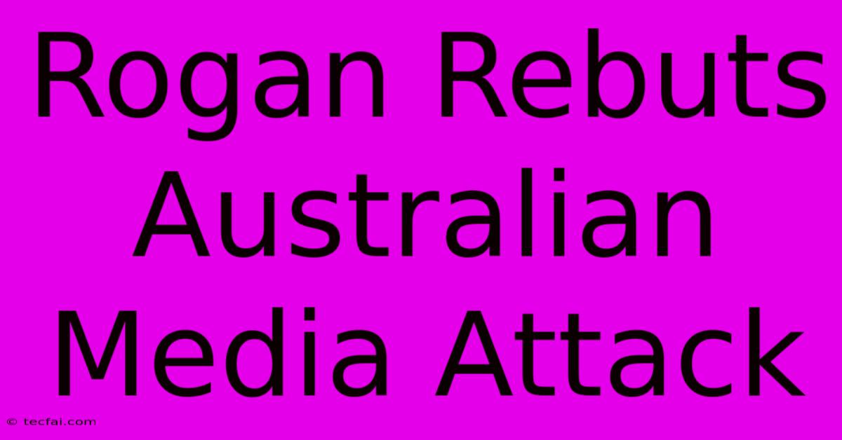 Rogan Rebuts Australian Media Attack