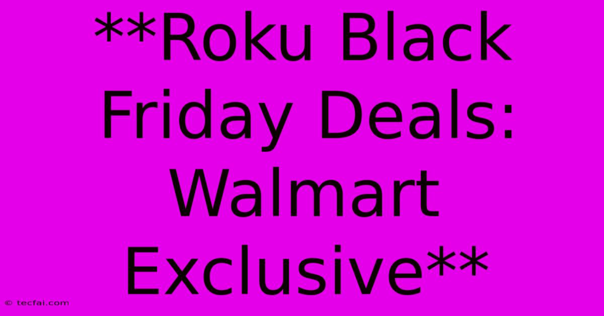 **Roku Black Friday Deals: Walmart Exclusive**