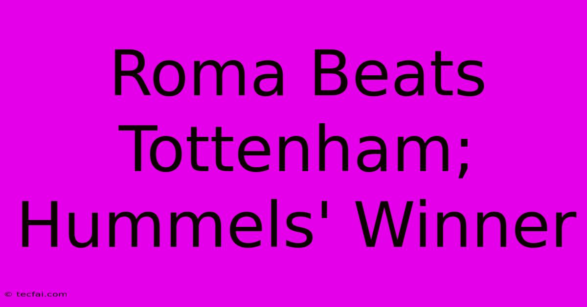 Roma Beats Tottenham; Hummels' Winner