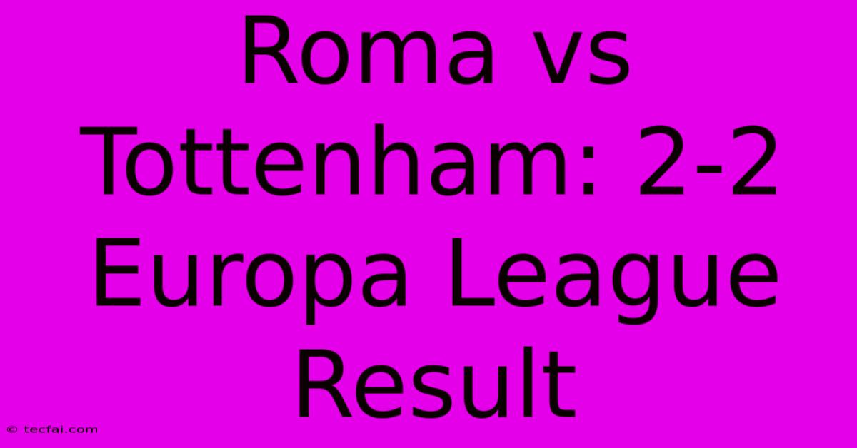 Roma Vs Tottenham: 2-2 Europa League Result