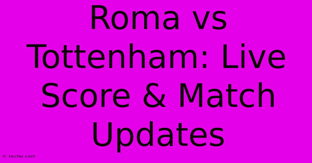 Roma Vs Tottenham: Live Score & Match Updates