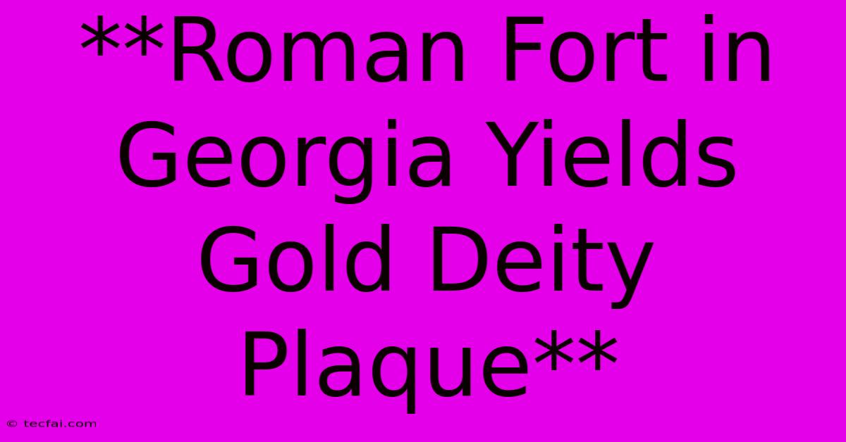 **Roman Fort In Georgia Yields Gold Deity Plaque**