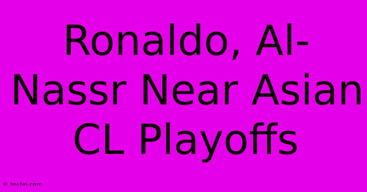 Ronaldo, Al-Nassr Near Asian CL Playoffs