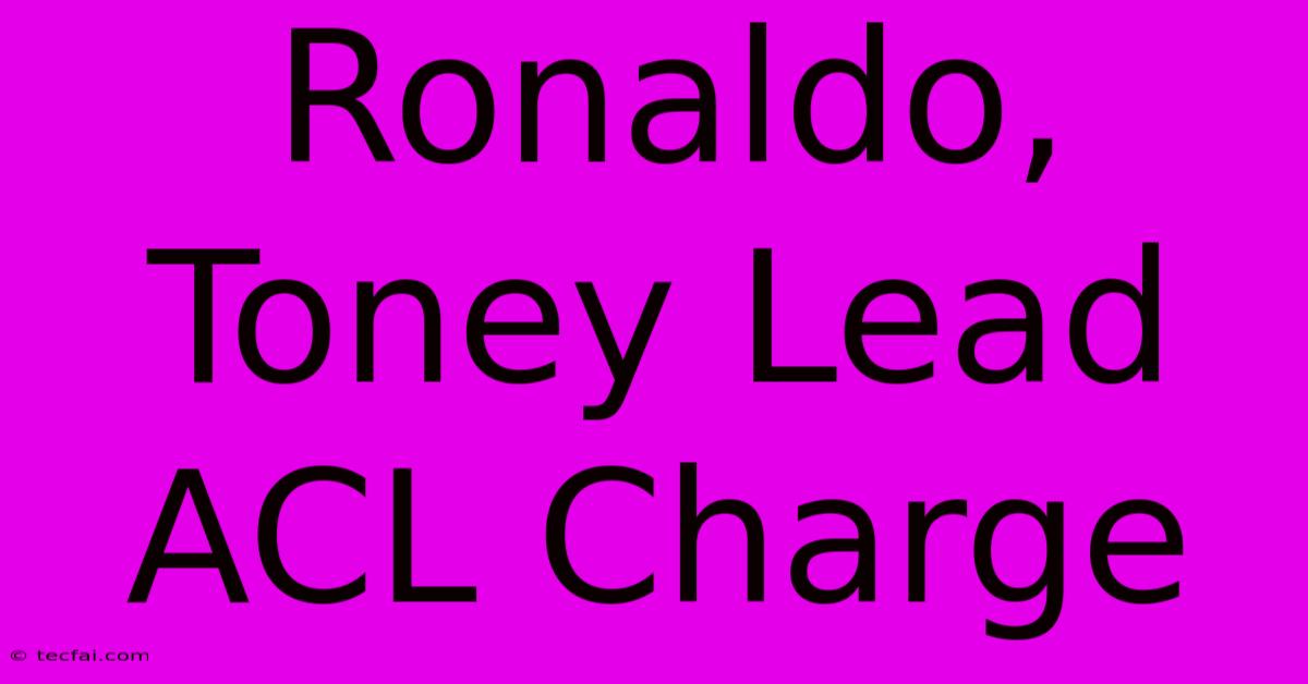 Ronaldo, Toney Lead ACL Charge