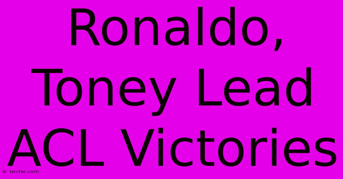 Ronaldo, Toney Lead ACL Victories