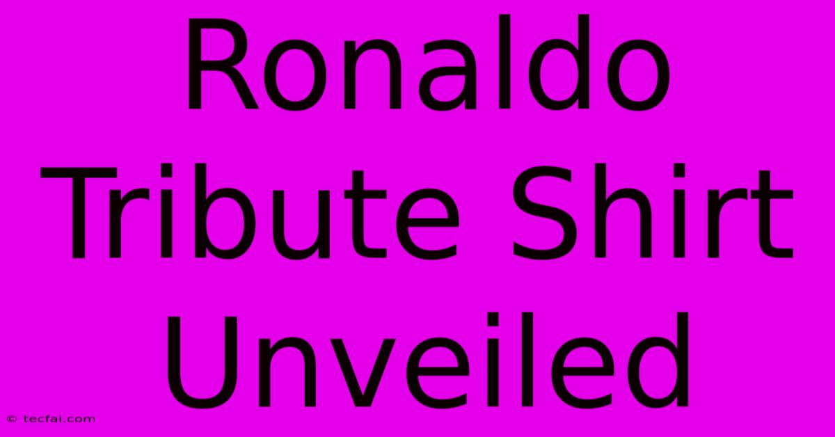 Ronaldo Tribute Shirt Unveiled