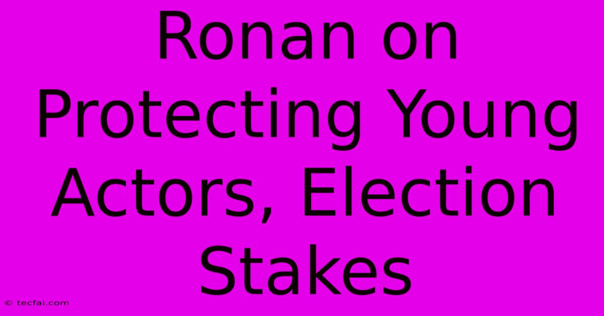 Ronan On Protecting Young Actors, Election Stakes 