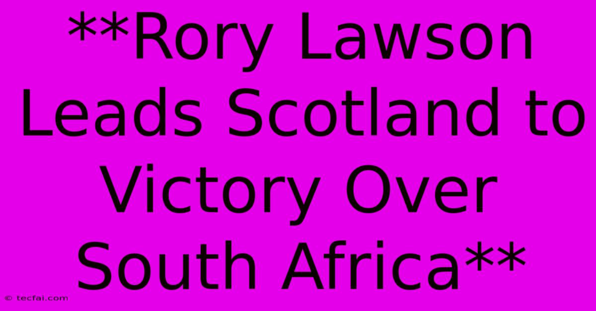 **Rory Lawson Leads Scotland To Victory Over South Africa**