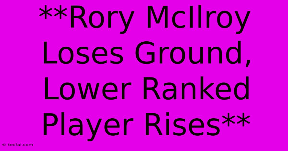 **Rory McIlroy Loses Ground,  Lower Ranked Player Rises**