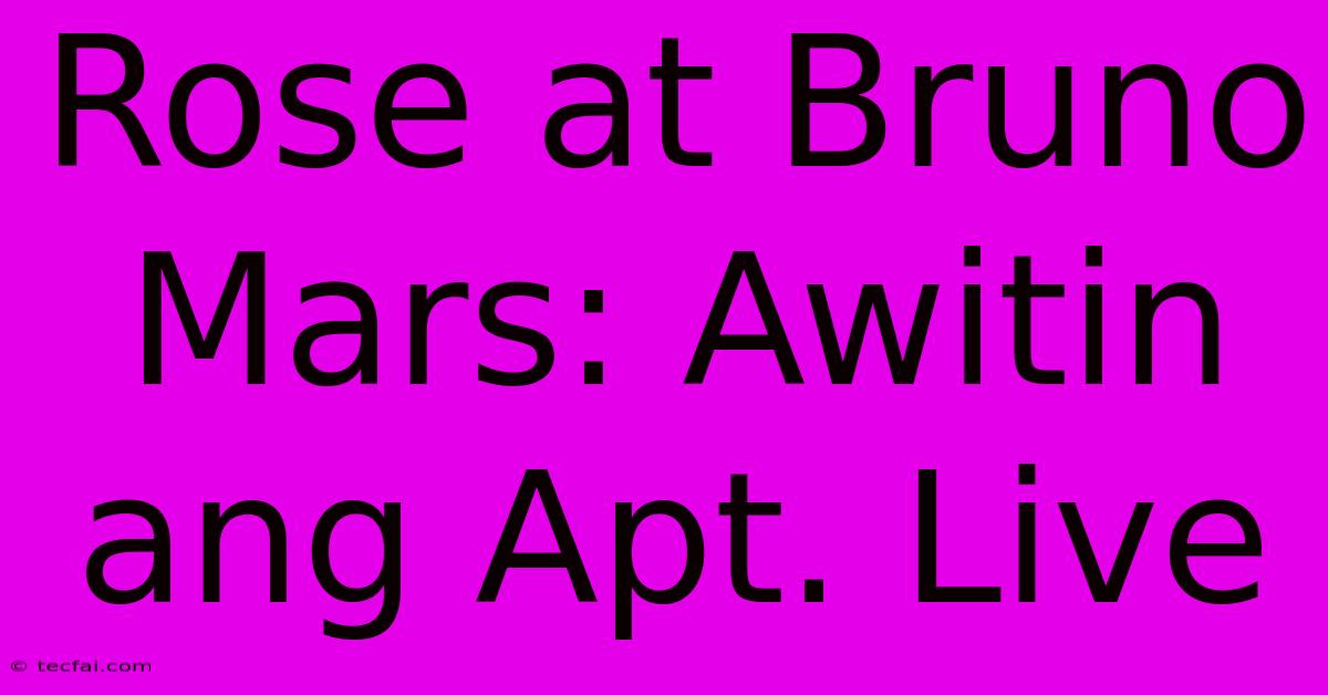 Rose At Bruno Mars: Awitin Ang Apt. Live