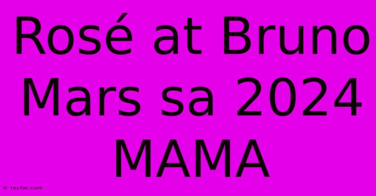 Rosé At Bruno Mars Sa 2024 MAMA