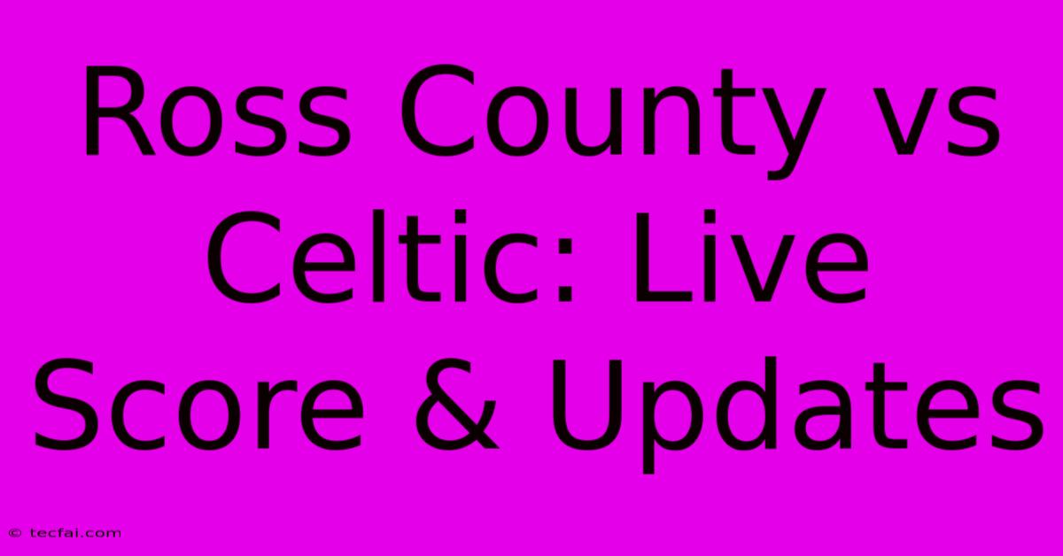 Ross County Vs Celtic: Live Score & Updates