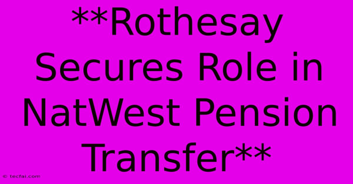 **Rothesay Secures Role In NatWest Pension Transfer**