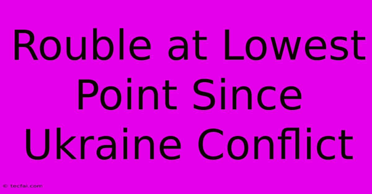 Rouble At Lowest Point Since Ukraine Conflict