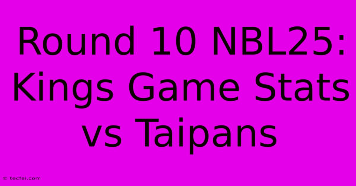 Round 10 NBL25: Kings Game Stats Vs Taipans