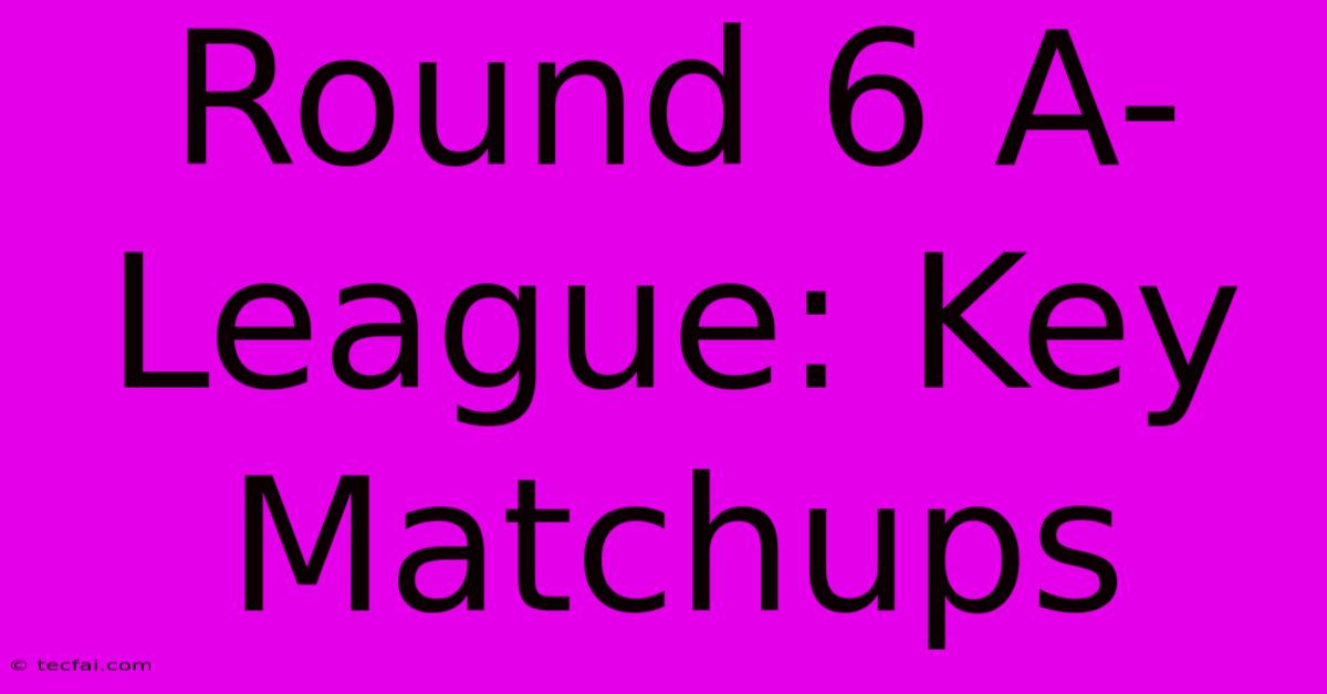 Round 6 A-League: Key Matchups