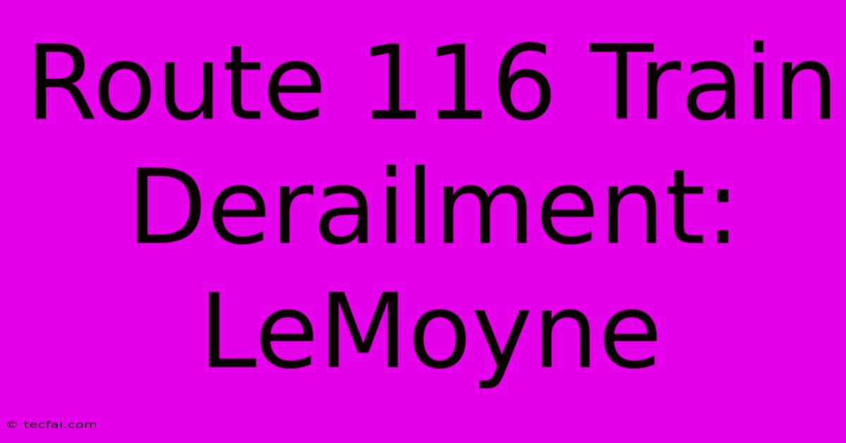 Route 116 Train Derailment: LeMoyne