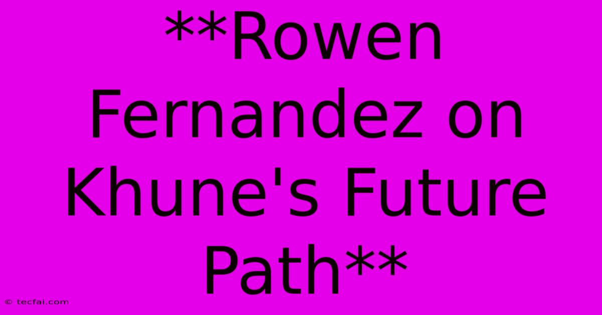 **Rowen Fernandez On Khune's Future Path**