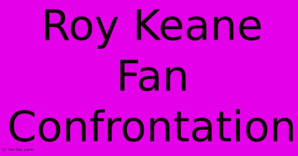 Roy Keane Fan Confrontation