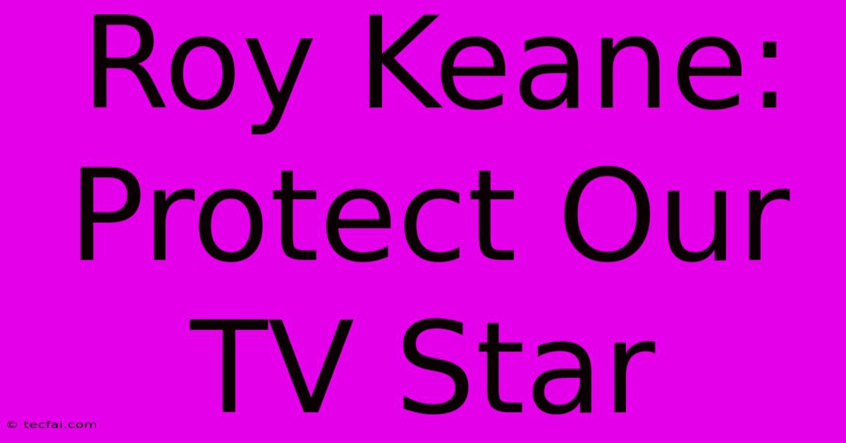 Roy Keane: Protect Our TV Star