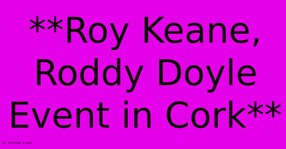 **Roy Keane, Roddy Doyle Event In Cork**