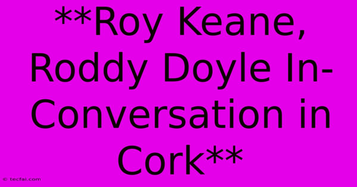 **Roy Keane, Roddy Doyle In-Conversation In Cork**