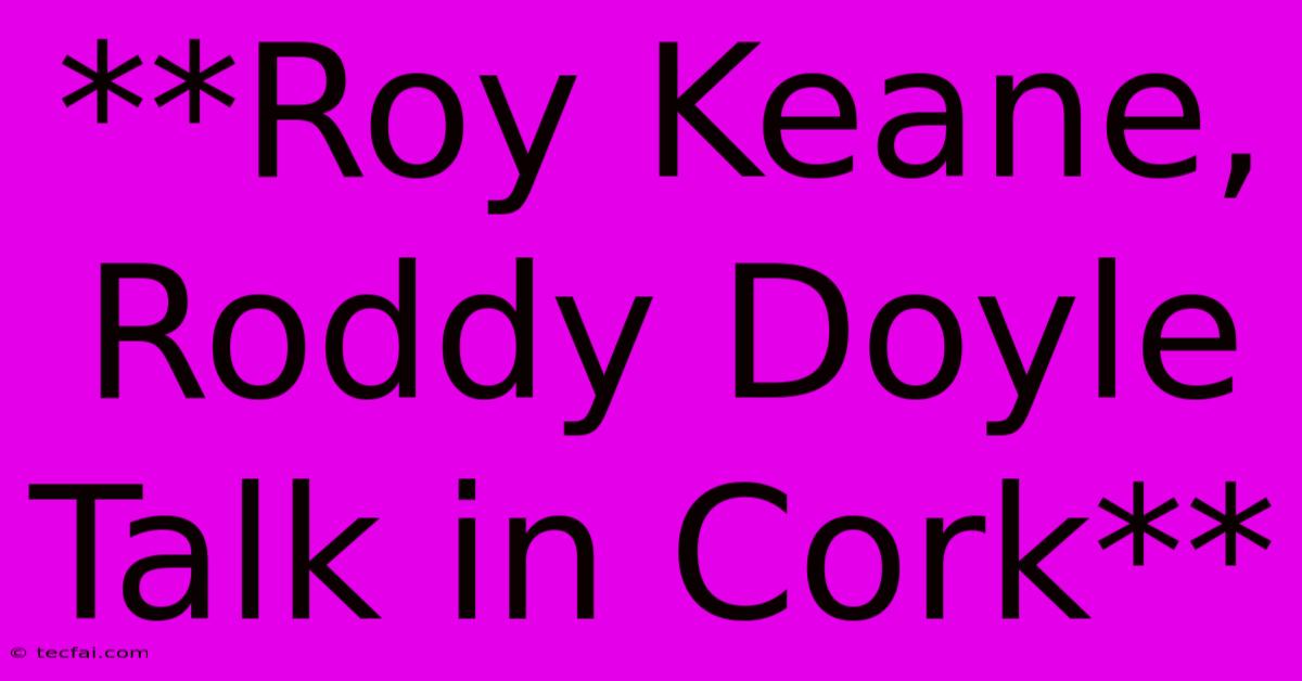 **Roy Keane, Roddy Doyle Talk In Cork**