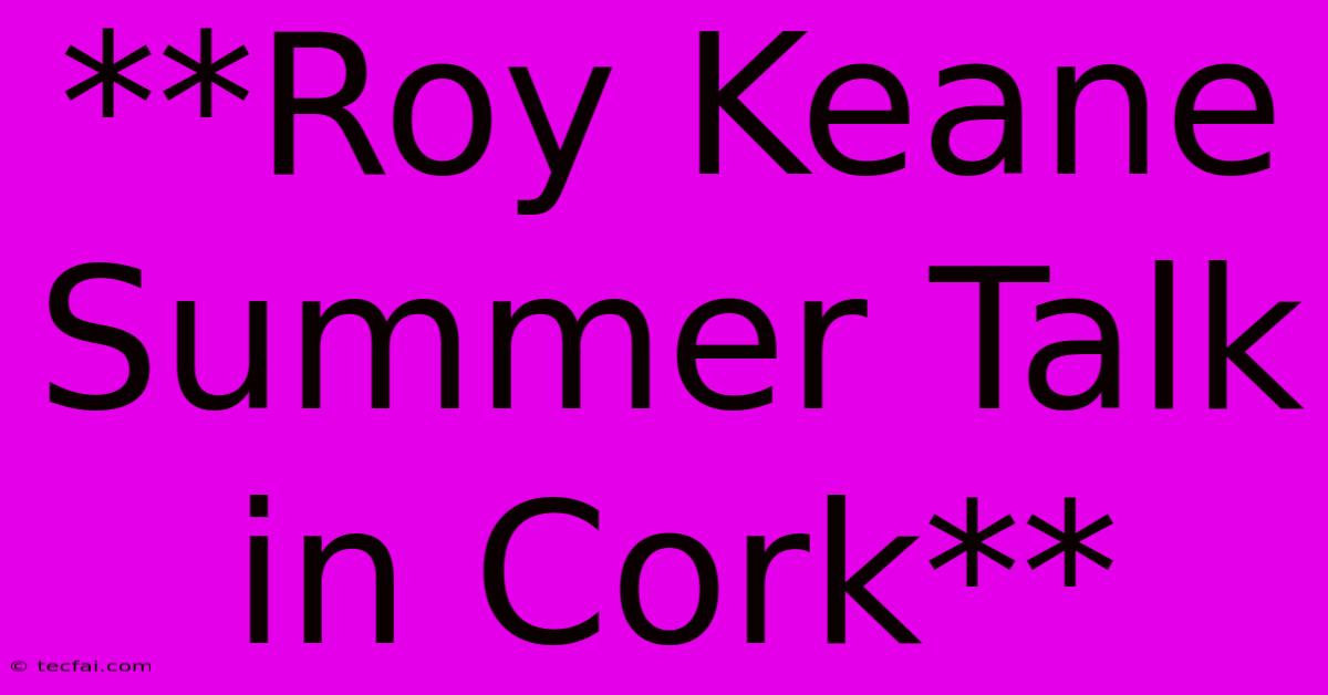 **Roy Keane Summer Talk In Cork**